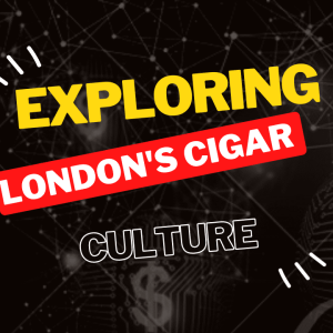 Exploring London's Cigar Culture | City Of London Cigars